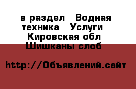  в раздел : Водная техника » Услуги . Кировская обл.,Шишканы слоб.